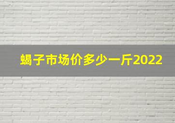 蝎子市场价多少一斤2022