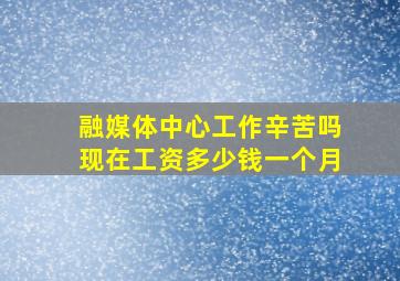 融媒体中心工作辛苦吗现在工资多少钱一个月