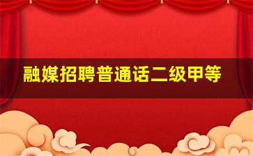 融媒招聘普通话二级甲等