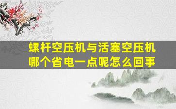 螺杆空压机与活塞空压机哪个省电一点呢怎么回事