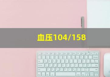 血压104/158