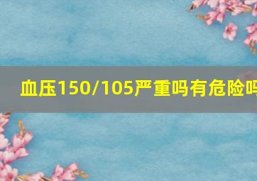 血压150/105严重吗有危险吗