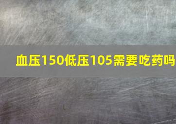 血压150低压105需要吃药吗