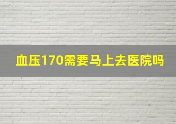 血压170需要马上去医院吗