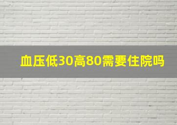 血压低30高80需要住院吗