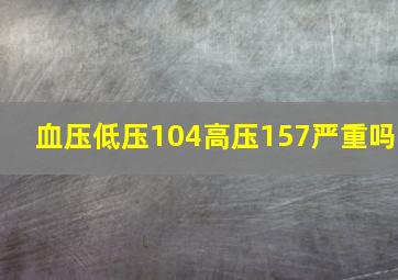 血压低压104高压157严重吗