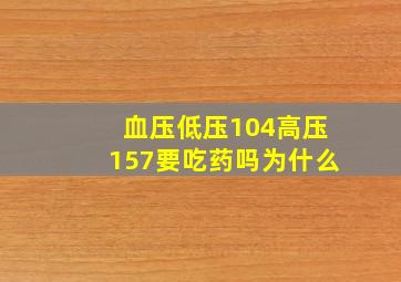 血压低压104高压157要吃药吗为什么