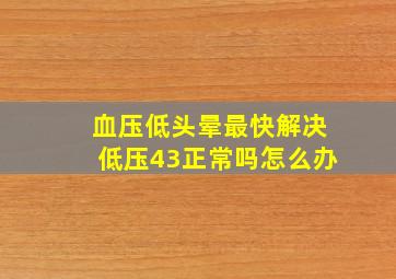 血压低头晕最快解决低压43正常吗怎么办