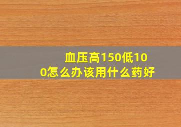 血压高150低100怎么办该用什么药好