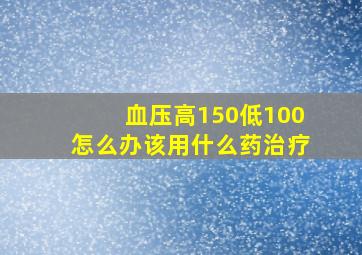 血压高150低100怎么办该用什么药治疗