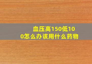 血压高150低100怎么办该用什么药物