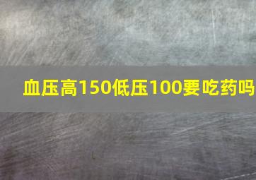 血压高150低压100要吃药吗