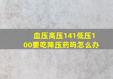 血压高压141低压100要吃降压药吗怎么办