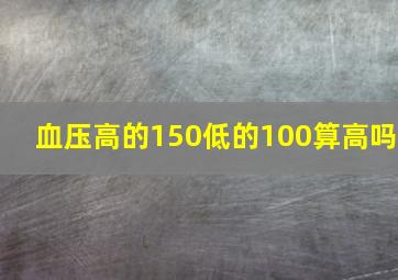 血压高的150低的100算高吗