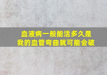 血液病一般能活多久是我的血管弯曲就可能会破