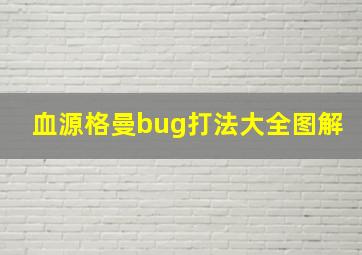 血源格曼bug打法大全图解