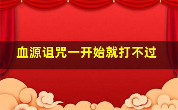 血源诅咒一开始就打不过