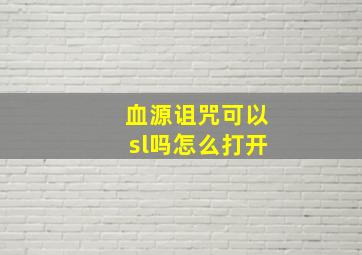 血源诅咒可以sl吗怎么打开