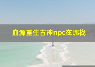 血源重生古神npc在哪找