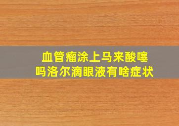 血管瘤涂上马来酸噻吗洛尔滴眼液有啥症状