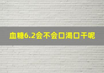 血糖6.2会不会口渴口干呢