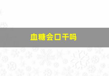 血糖会口干吗