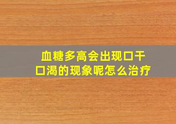 血糖多高会出现口干口渴的现象呢怎么治疗