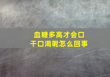 血糖多高才会口干口渴呢怎么回事