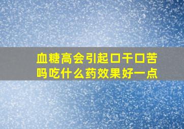 血糖高会引起口干口苦吗吃什么药效果好一点