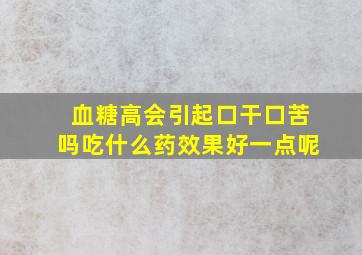 血糖高会引起口干口苦吗吃什么药效果好一点呢