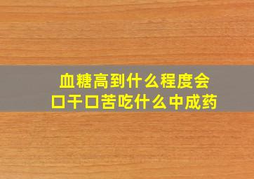 血糖高到什么程度会口干口苦吃什么中成药