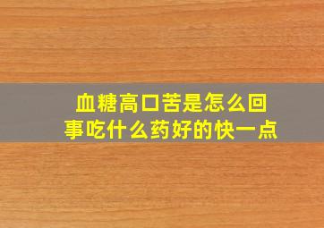 血糖高口苦是怎么回事吃什么药好的快一点