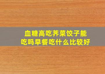 血糖高吃荠菜饺子能吃吗早餐吃什么比较好