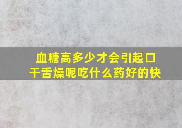 血糖高多少才会引起口干舌燥呢吃什么药好的快