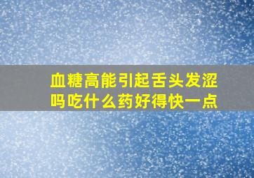 血糖高能引起舌头发涩吗吃什么药好得快一点