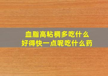 血脂高粘稠多吃什么好得快一点呢吃什么药