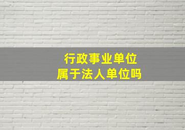 行政事业单位属于法人单位吗