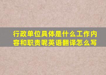 行政单位具体是什么工作内容和职责呢英语翻译怎么写