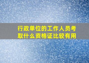 行政单位的工作人员考取什么资格证比较有用