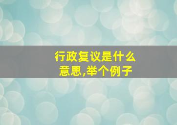 行政复议是什么意思,举个例子