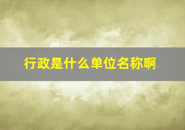 行政是什么单位名称啊