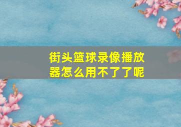 街头篮球录像播放器怎么用不了了呢