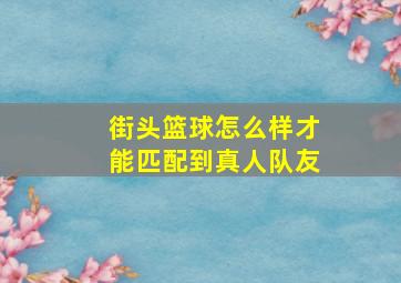 街头篮球怎么样才能匹配到真人队友