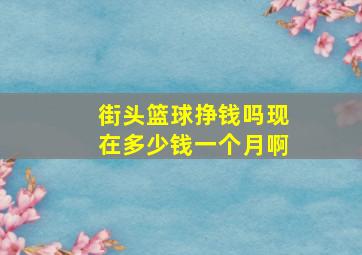 街头篮球挣钱吗现在多少钱一个月啊