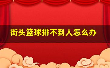 街头篮球排不到人怎么办