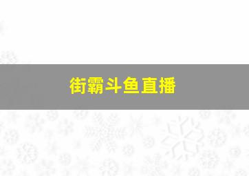 街霸斗鱼直播