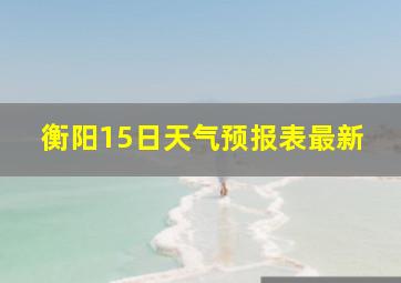 衡阳15日天气预报表最新