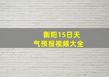 衡阳15日天气预报视频大全