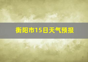 衡阳市15日天气预报