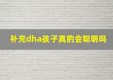 补充dha孩子真的会聪明吗